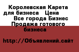 Королевская Карета для бизнеса › Цена ­ 180 000 - Все города Бизнес » Продажа готового бизнеса   